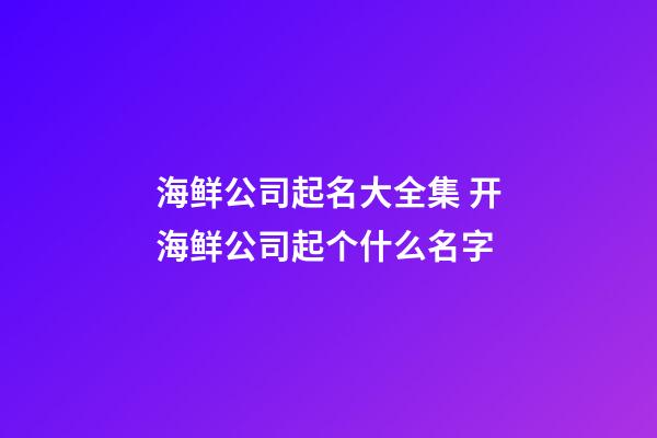 海鲜公司起名大全集 开海鲜公司起个什么名字-第1张-公司起名-玄机派